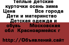 Теплые детские курточки осень-зима › Цена ­ 1 000 - Все города Дети и материнство » Детская одежда и обувь   . Московская обл.,Красноармейск г.